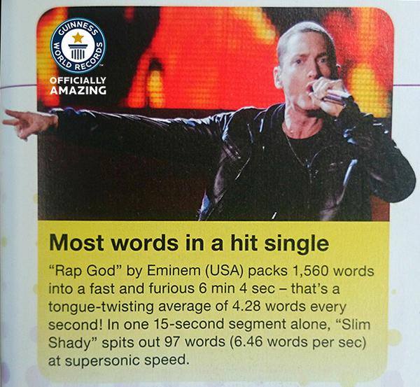 "Rap God" от Eminem (из США), содержит 1560 слов прочитанные со скоростью форсажа за 6 мин и 4 сек - это равняется 4.28 слов в секунду! В 15-секундном отрывке, Slim Shady прочитал 97 слов со скоростью суперсоника 6.46 слов/секунду!
